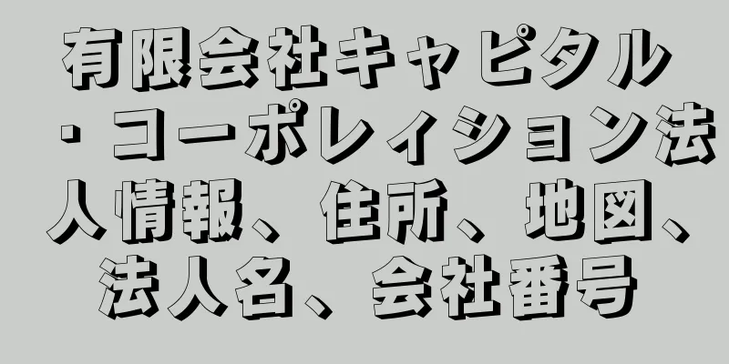 有限会社キャピタル・コーポレィション法人情報、住所、地図、法人名、会社番号