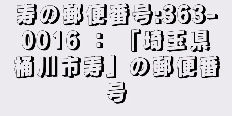 寿の郵便番号:363-0016 ： 「埼玉県桶川市寿」の郵便番号