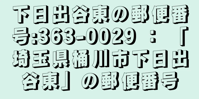 下日出谷東の郵便番号:363-0029 ： 「埼玉県桶川市下日出谷東」の郵便番号