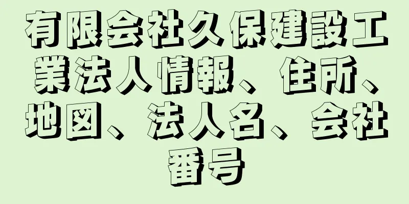 有限会社久保建設工業法人情報、住所、地図、法人名、会社番号