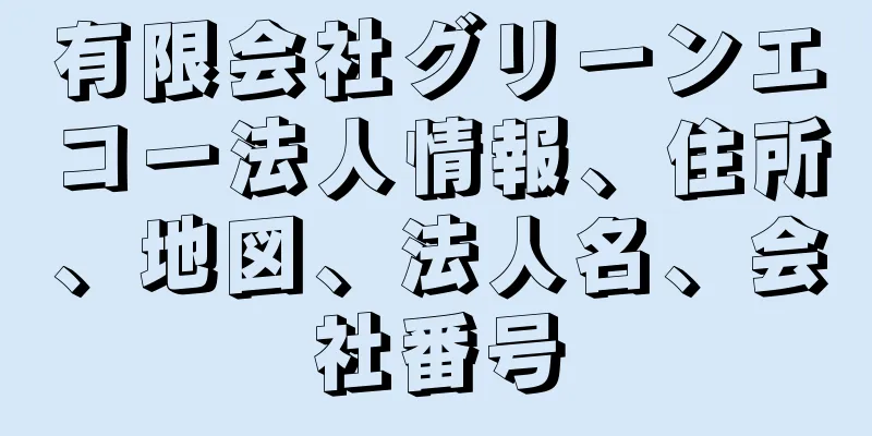 有限会社グリーンエコー法人情報、住所、地図、法人名、会社番号