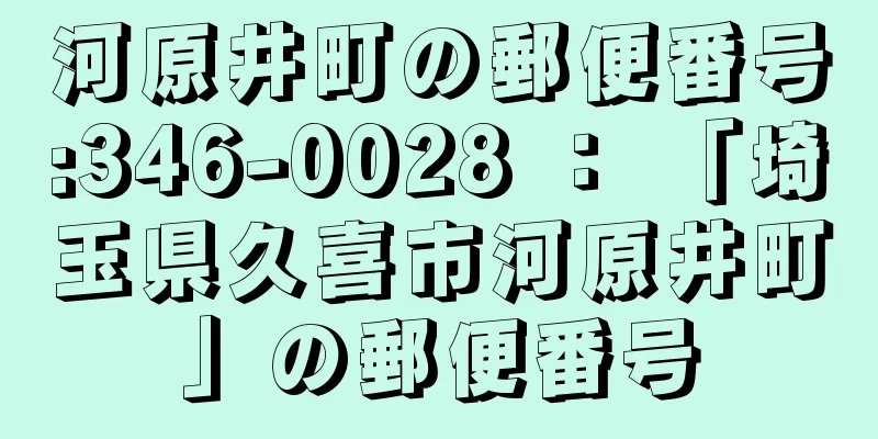 河原井町の郵便番号:346-0028 ： 「埼玉県久喜市河原井町」の郵便番号