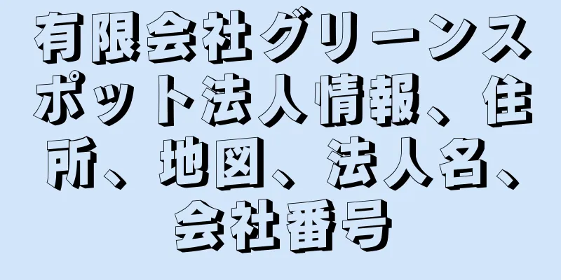 有限会社グリーンスポット法人情報、住所、地図、法人名、会社番号