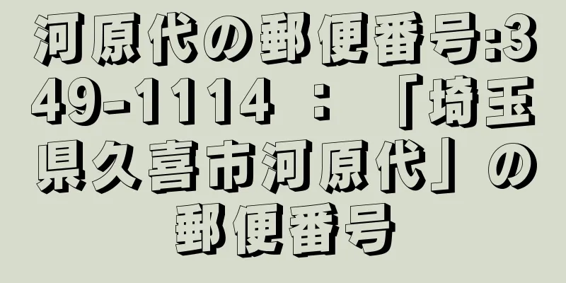 河原代の郵便番号:349-1114 ： 「埼玉県久喜市河原代」の郵便番号