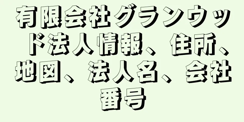 有限会社グランウッド法人情報、住所、地図、法人名、会社番号