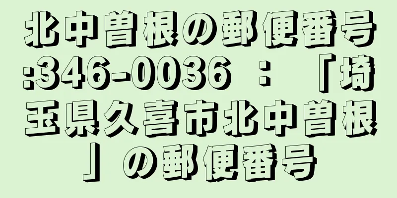 北中曽根の郵便番号:346-0036 ： 「埼玉県久喜市北中曽根」の郵便番号