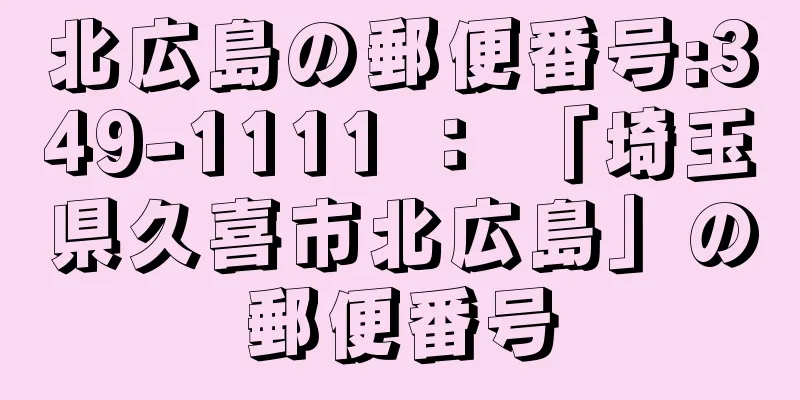 北広島の郵便番号:349-1111 ： 「埼玉県久喜市北広島」の郵便番号