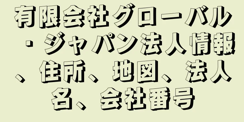 有限会社グローバル・ジャパン法人情報、住所、地図、法人名、会社番号