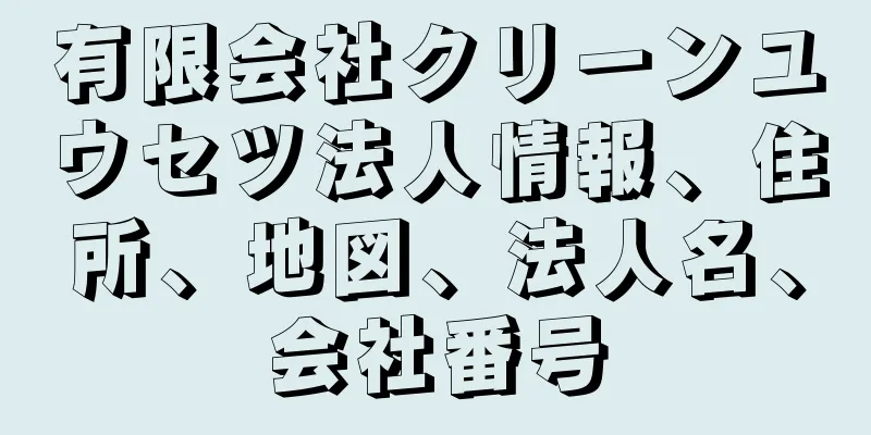 有限会社クリーンユウセツ法人情報、住所、地図、法人名、会社番号