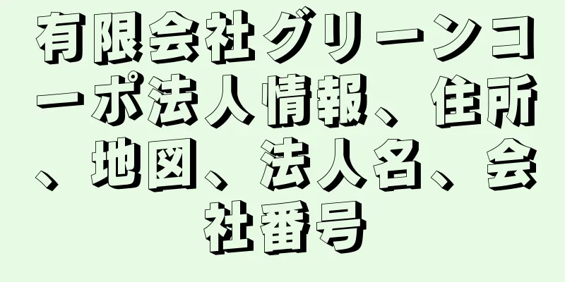 有限会社グリーンコーポ法人情報、住所、地図、法人名、会社番号