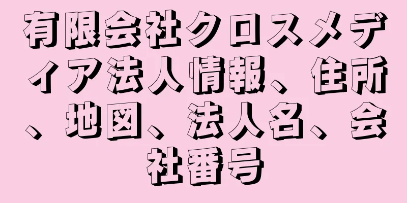 有限会社クロスメディア法人情報、住所、地図、法人名、会社番号