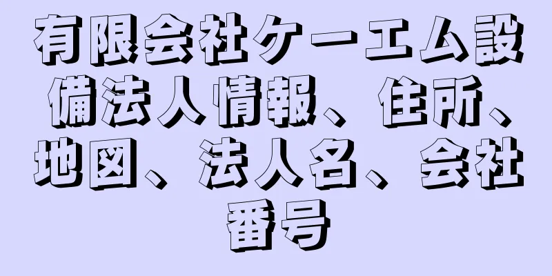 有限会社ケーエム設備法人情報、住所、地図、法人名、会社番号