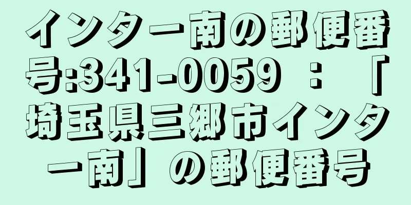 インター南の郵便番号:341-0059 ： 「埼玉県三郷市インター南」の郵便番号