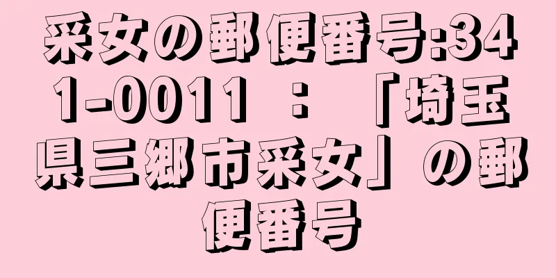 采女の郵便番号:341-0011 ： 「埼玉県三郷市采女」の郵便番号