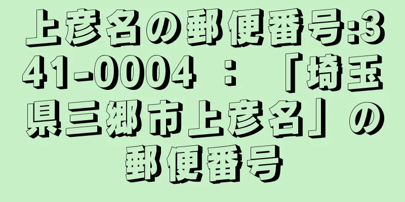 上彦名の郵便番号:341-0004 ： 「埼玉県三郷市上彦名」の郵便番号