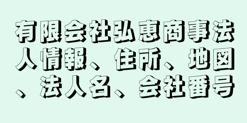 有限会社弘恵商事法人情報、住所、地図、法人名、会社番号