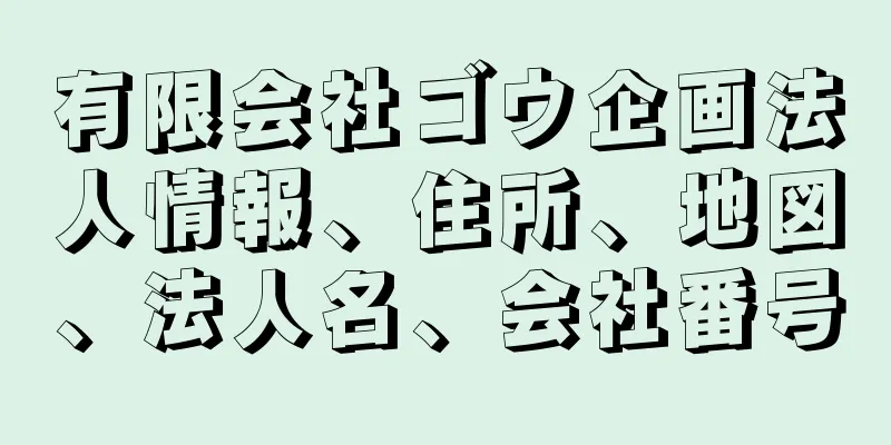 有限会社ゴウ企画法人情報、住所、地図、法人名、会社番号