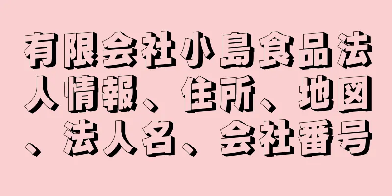 有限会社小島食品法人情報、住所、地図、法人名、会社番号