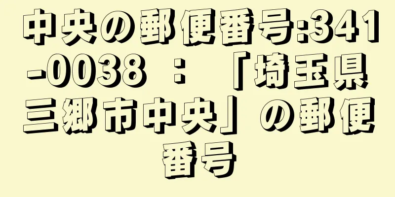 中央の郵便番号:341-0038 ： 「埼玉県三郷市中央」の郵便番号