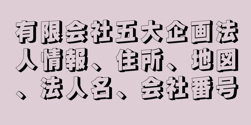 有限会社五大企画法人情報、住所、地図、法人名、会社番号