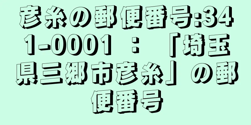 彦糸の郵便番号:341-0001 ： 「埼玉県三郷市彦糸」の郵便番号