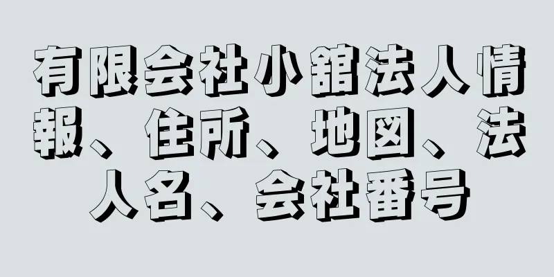 有限会社小舘法人情報、住所、地図、法人名、会社番号