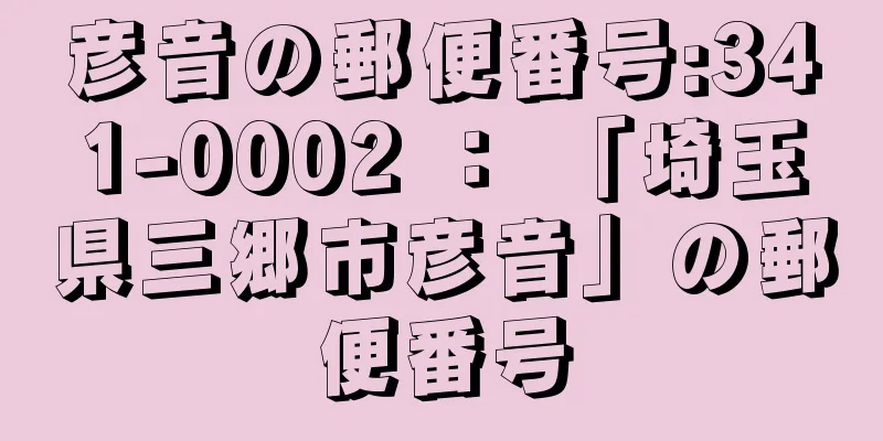 彦音の郵便番号:341-0002 ： 「埼玉県三郷市彦音」の郵便番号