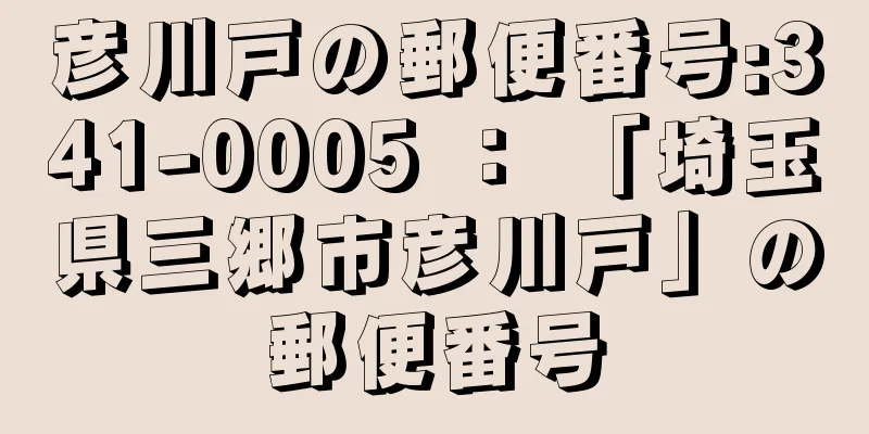 彦川戸の郵便番号:341-0005 ： 「埼玉県三郷市彦川戸」の郵便番号