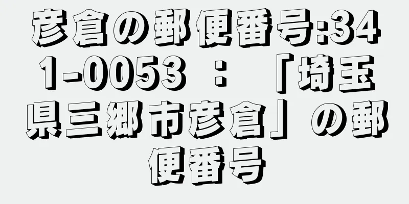 彦倉の郵便番号:341-0053 ： 「埼玉県三郷市彦倉」の郵便番号