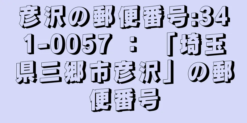 彦沢の郵便番号:341-0057 ： 「埼玉県三郷市彦沢」の郵便番号