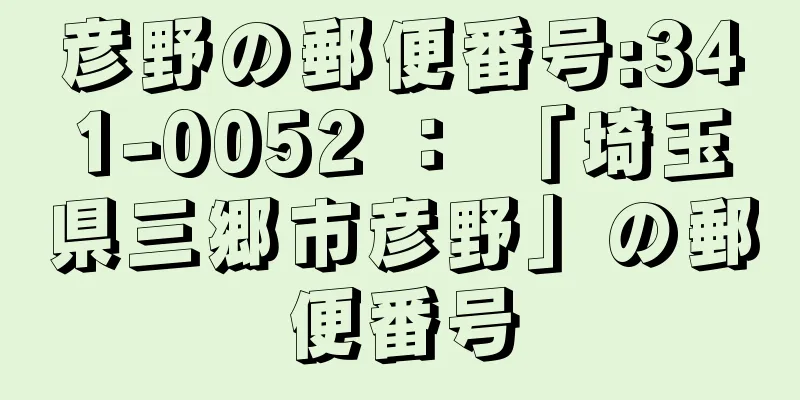 彦野の郵便番号:341-0052 ： 「埼玉県三郷市彦野」の郵便番号