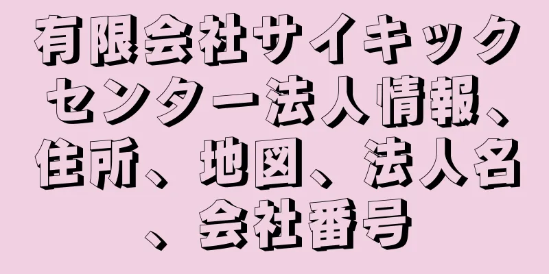 有限会社サイキックセンター法人情報、住所、地図、法人名、会社番号