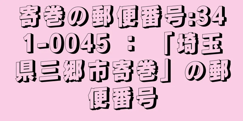 寄巻の郵便番号:341-0045 ： 「埼玉県三郷市寄巻」の郵便番号