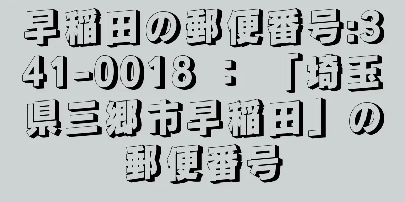 早稲田の郵便番号:341-0018 ： 「埼玉県三郷市早稲田」の郵便番号