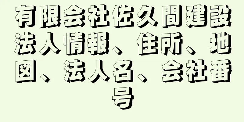 有限会社佐久間建設法人情報、住所、地図、法人名、会社番号