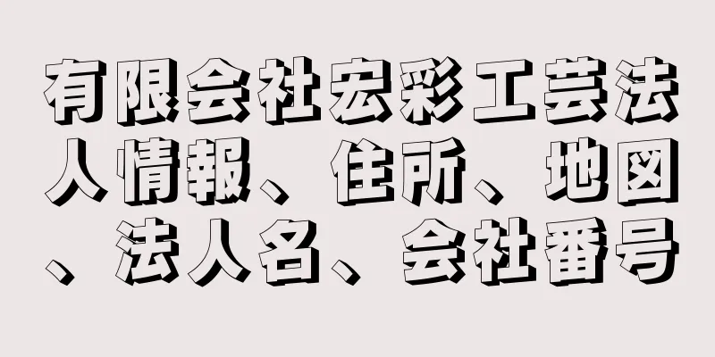 有限会社宏彩工芸法人情報、住所、地図、法人名、会社番号