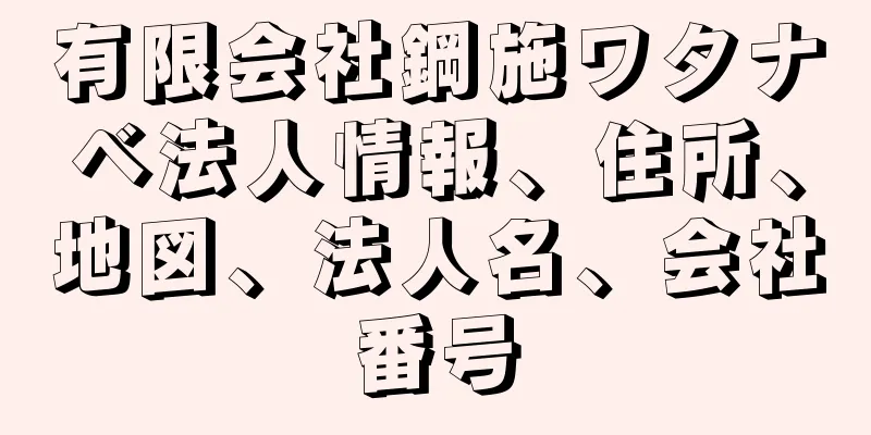 有限会社鋼施ワタナベ法人情報、住所、地図、法人名、会社番号