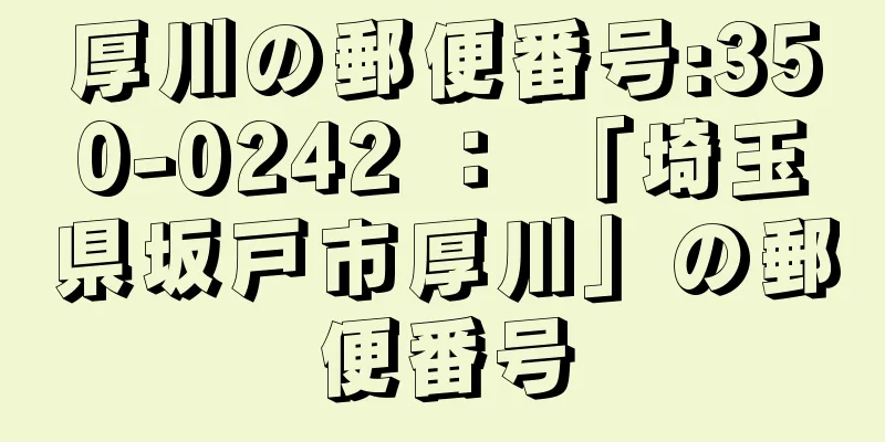 厚川の郵便番号:350-0242 ： 「埼玉県坂戸市厚川」の郵便番号