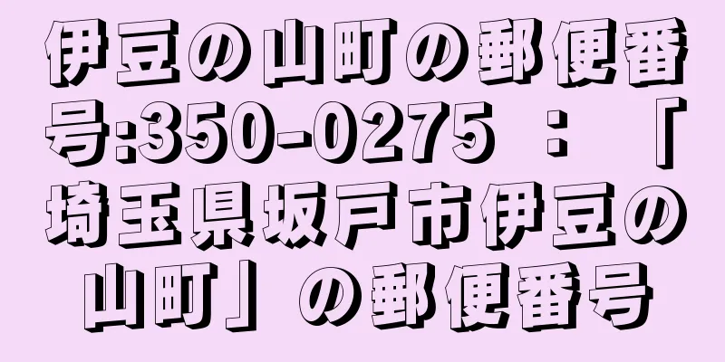 伊豆の山町の郵便番号:350-0275 ： 「埼玉県坂戸市伊豆の山町」の郵便番号