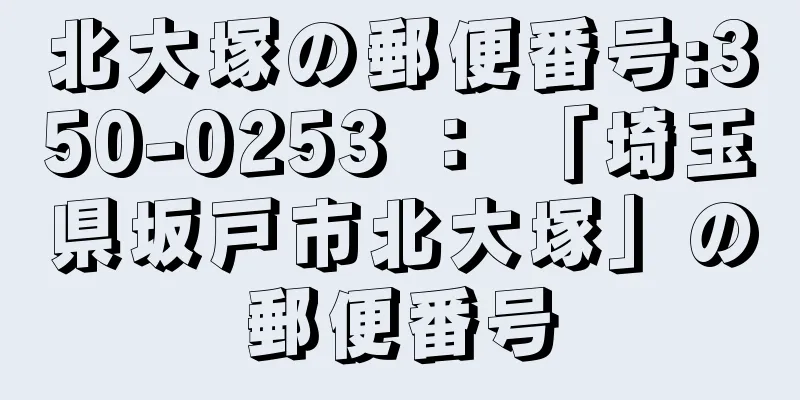 北大塚の郵便番号:350-0253 ： 「埼玉県坂戸市北大塚」の郵便番号