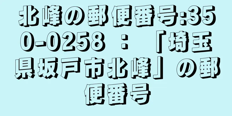 北峰の郵便番号:350-0258 ： 「埼玉県坂戸市北峰」の郵便番号