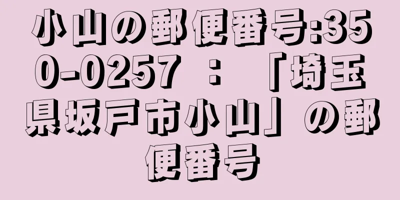 小山の郵便番号:350-0257 ： 「埼玉県坂戸市小山」の郵便番号