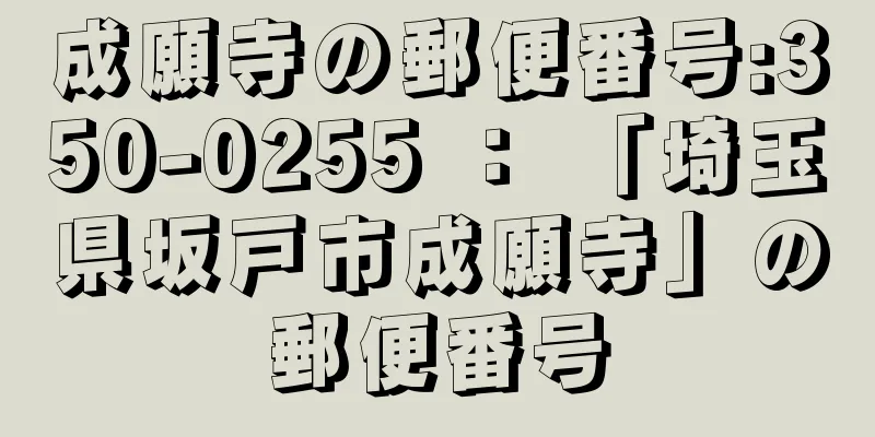 成願寺の郵便番号:350-0255 ： 「埼玉県坂戸市成願寺」の郵便番号