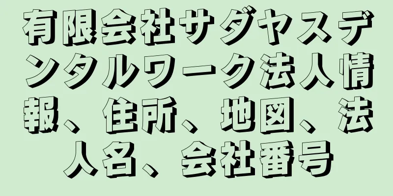有限会社サダヤスデンタルワーク法人情報、住所、地図、法人名、会社番号