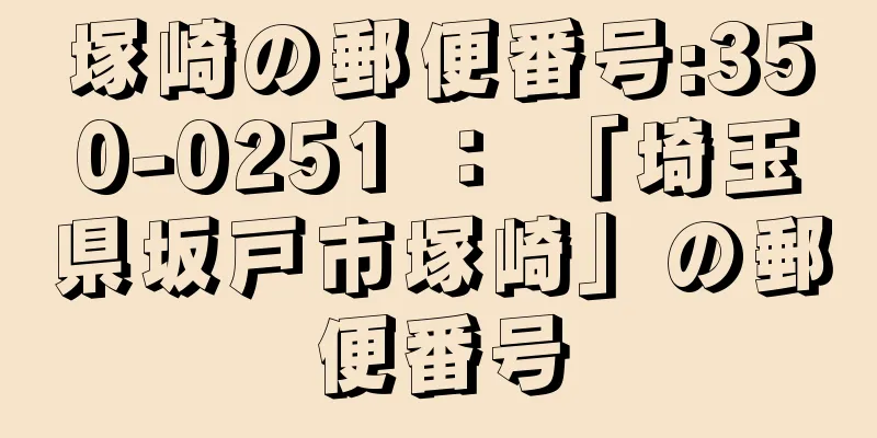 塚崎の郵便番号:350-0251 ： 「埼玉県坂戸市塚崎」の郵便番号