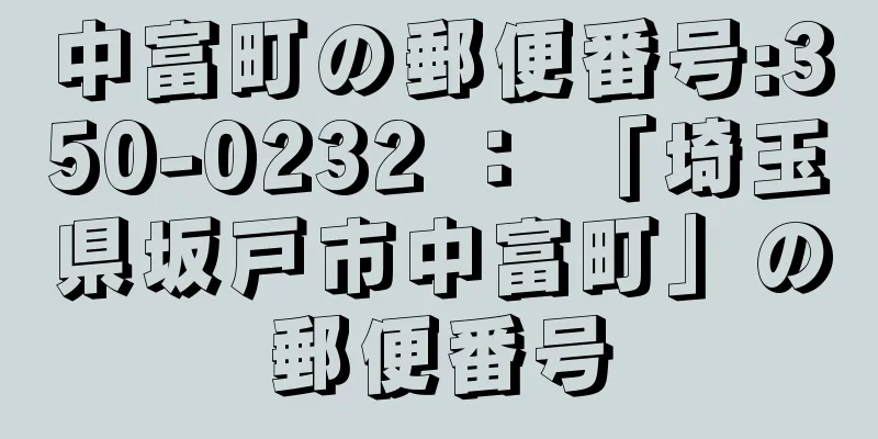 中富町の郵便番号:350-0232 ： 「埼玉県坂戸市中富町」の郵便番号