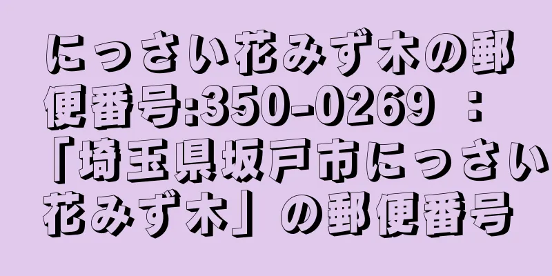 にっさい花みず木の郵便番号:350-0269 ： 「埼玉県坂戸市にっさい花みず木」の郵便番号