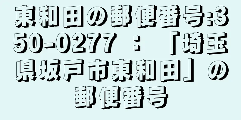 東和田の郵便番号:350-0277 ： 「埼玉県坂戸市東和田」の郵便番号