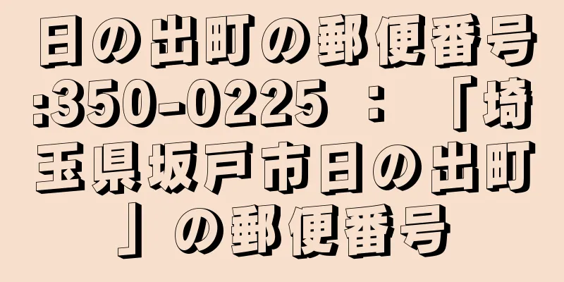 日の出町の郵便番号:350-0225 ： 「埼玉県坂戸市日の出町」の郵便番号