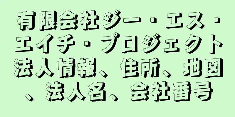 有限会社ジー・エス・エイチ・プロジェクト法人情報、住所、地図、法人名、会社番号